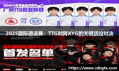 2025国际邀请赛：TTG对阵XYG的关键战役对决