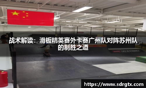 战术解读：滑板精英赛外卡赛广州队对阵苏州队的制胜之道