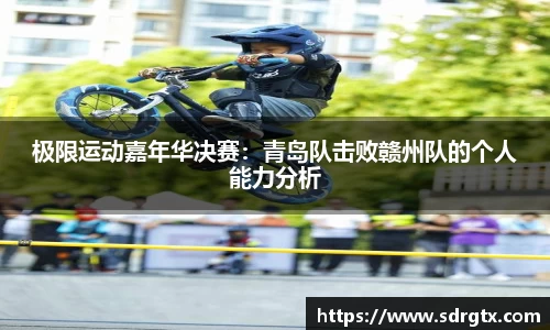 极限运动嘉年华决赛：青岛队击败赣州队的个人能力分析