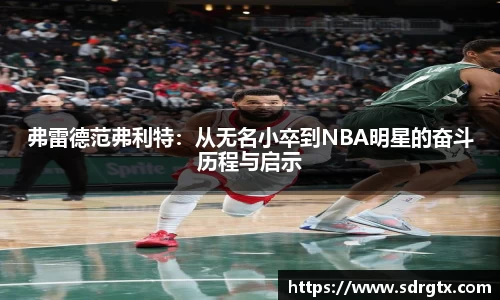 弗雷德范弗利特：从无名小卒到NBA明星的奋斗历程与启示
