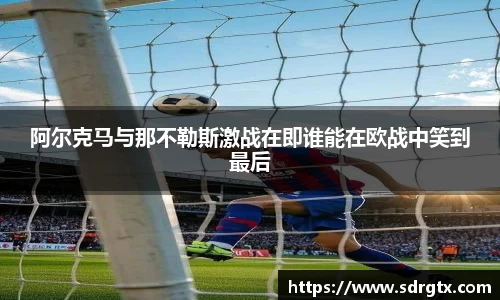 阿尔克马与那不勒斯激战在即谁能在欧战中笑到最后