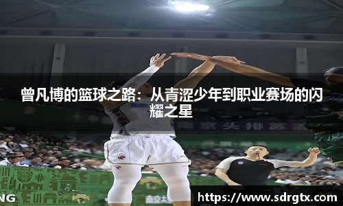 曾凡博的篮球之路：从青涩少年到职业赛场的闪耀之星