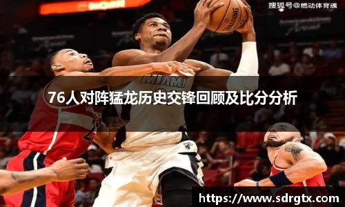 76人对阵猛龙历史交锋回顾及比分分析