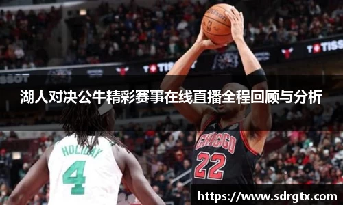 湖人对决公牛精彩赛事在线直播全程回顾与分析