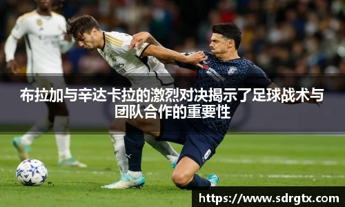 布拉加与辛达卡拉的激烈对决揭示了足球战术与团队合作的重要性