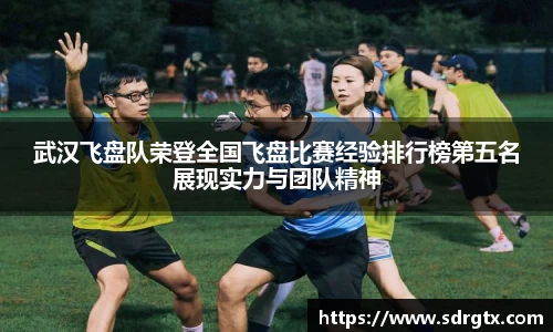 武汉飞盘队荣登全国飞盘比赛经验排行榜第五名展现实力与团队精神