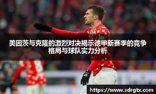 美因茨与克隆的激烈对决揭示德甲新赛季的竞争格局与球队实力分析